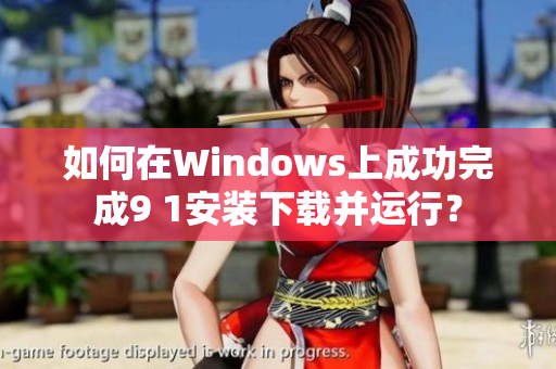 如何在Windows上成功完成9 1安装下载并运行？