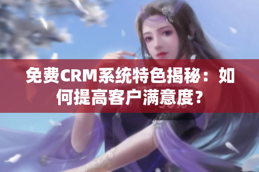 免费CRM系统特色揭秘：如何提高客户满意度？