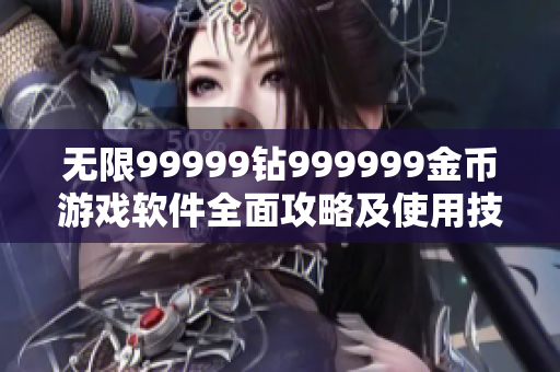 无限99999钻999999金币游戏软件全面攻略及使用技巧分享