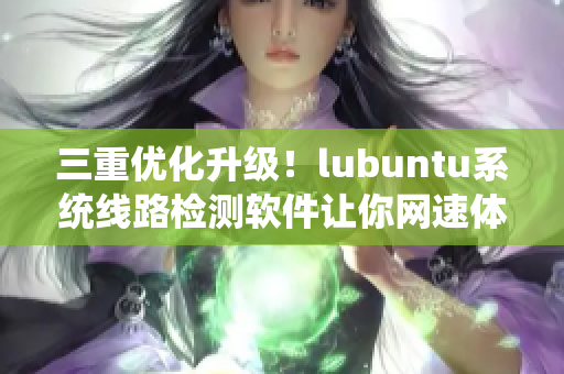 三重优化升级！lubuntu系统线路检测软件让你网速体验倍增！