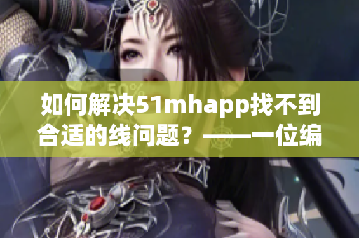 如何解决51mhapp找不到合适的线问题？——一位编辑的笔记