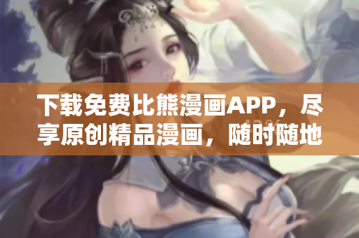 下载免费比熊漫画APP，尽享原创精品漫画，随时随地畅读漫画佳作！