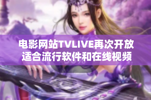 电影网站TVLIVE再次开放 适合流行软件和在线视频的观看