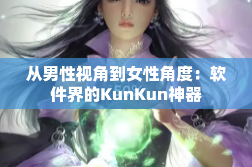 从男性视角到女性角度：软件界的KunKun神器