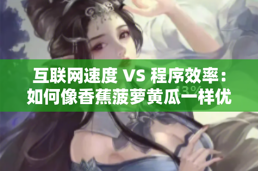 互联网速度 VS 程序效率：如何像香蕉菠萝黄瓜一样优化软件性能？