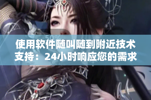 使用软件随叫随到附近技术支持：24小时响应您的需求