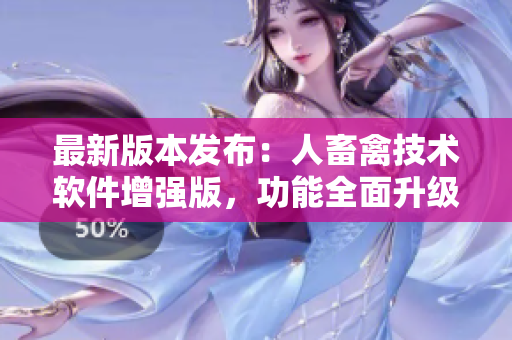 最新版本发布：人畜禽技术软件增强版，功能全面升级