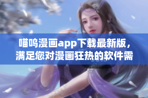 喵呜漫画app下载最新版，满足您对漫画狂热的软件需求