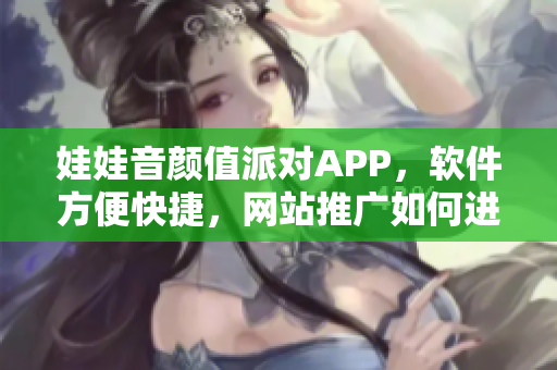 娃娃音颜值派对APP，软件方便快捷，网站推广如何进行？