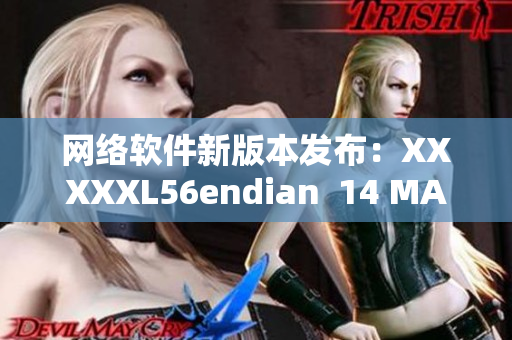 网络软件新版本发布：XXXXXL56endian  14 MAY 18