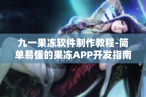 九一果冻软件制作教程-简单易懂的果冻APP开发指南