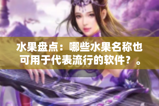 水果盘点：哪些水果名称也可用于代表流行的软件？。