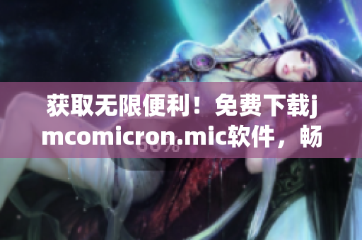 获取无限便利！免费下载jmcomicron.mic软件，畅享自由高效网络体验