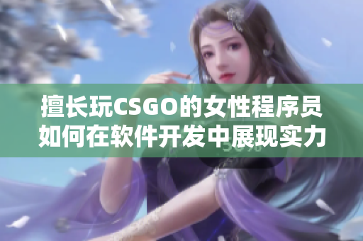 擅长玩CSGO的女性程序员如何在软件开发中展现实力