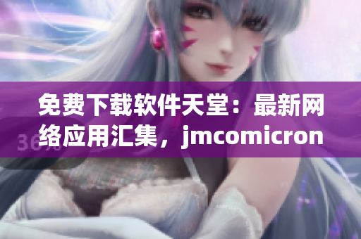 免费下载软件天堂：最新网络应用汇集，jmcomicron.mic官网提供精彩体验