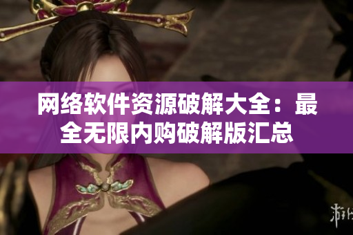 网络软件资源破解大全：最全无限内购破解版汇总