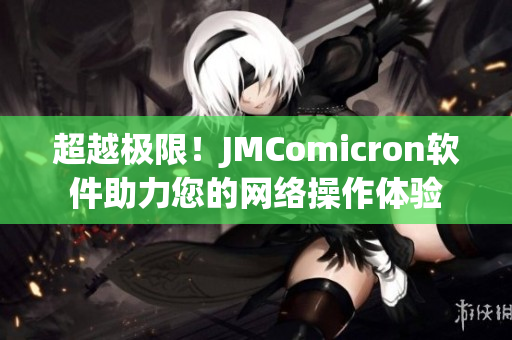 超越极限！JMComicron软件助力您的网络操作体验