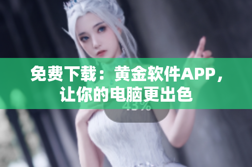 免费下载：黄金软件APP，让你的电脑更出色