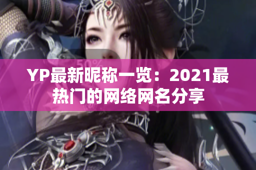 YP最新昵称一览：2021最热门的网络网名分享