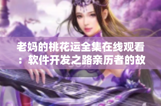 老妈的桃花运全集在线观看：软件开发之路亲历者的故事