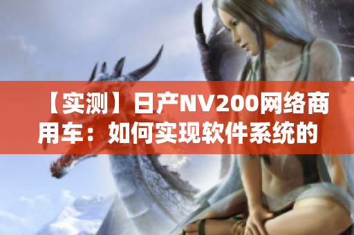 【实测】日产NV200网络商用车：如何实现软件系统的高效运营？