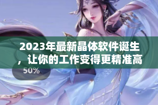 2023年最新晶体软件诞生，让你的工作变得更精准高效