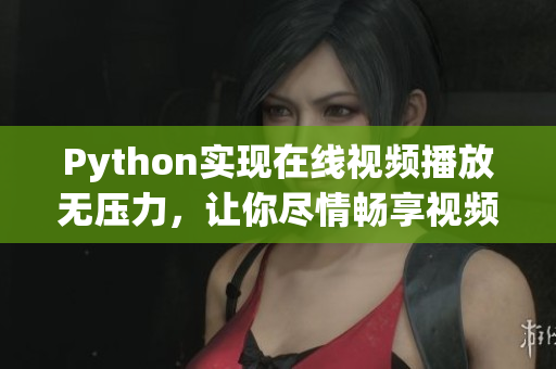 Python实现在线视频播放无压力，让你尽情畅享视频乐趣！