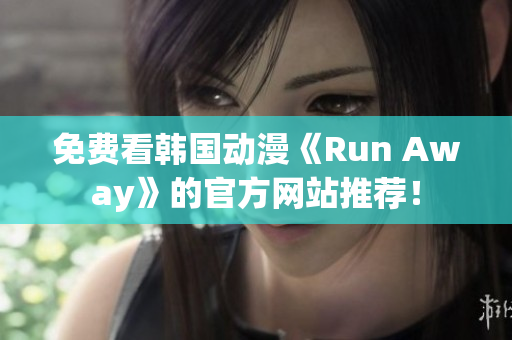 免费看韩国动漫《Run Away》的官方网站推荐！