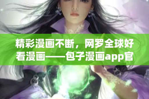 精彩漫画不断，网罗全球好看漫画——包子漫画app官方下载