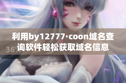 利用by12777·coon域名查询软件轻松获取域名信息