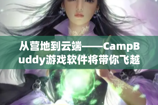 从营地到云端——CampBuddy游戏软件将带你飞越游戏世界！