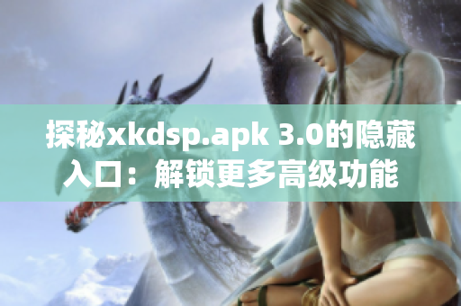 探秘xkdsp.apk 3.0的隐藏入口：解锁更多高级功能