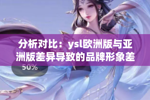 分析对比：ysl欧洲版与亚洲版差异导致的品牌形象差异