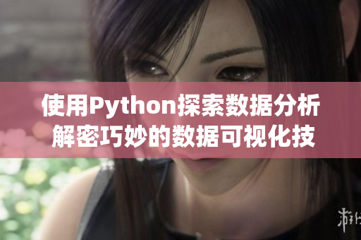 使用Python探索数据分析 解密巧妙的数据可视化技巧