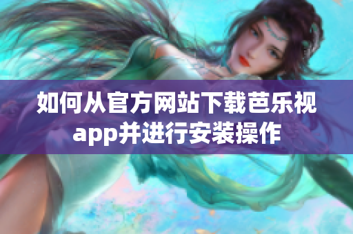 如何从官方网站下载芭乐视app并进行安装操作