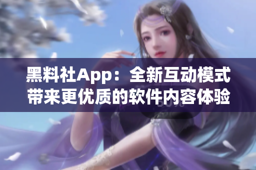 黑料社App：全新互动模式带来更优质的软件内容体验！