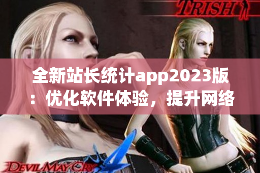 全新站长统计app2023版：优化软件体验，提升网络统计效果！