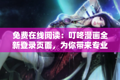 免费在线阅读：叮咚漫画全新登录页面，为你带来专业软件文章！