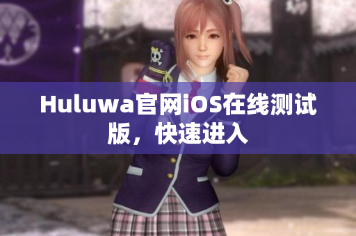 Huluwa官网iOS在线测试版，快速进入