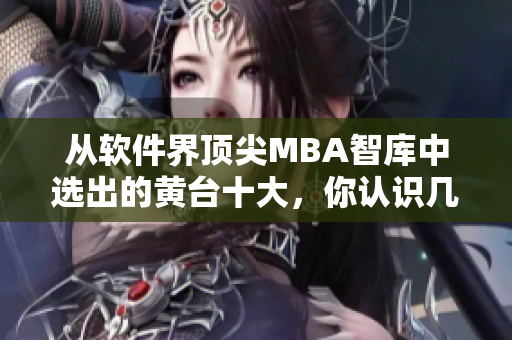 从软件界顶尖MBA智库中选出的黄台十大，你认识几个？