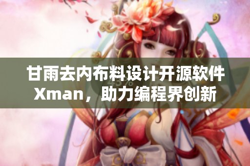 甘雨去内布料设计开源软件Xman，助力编程界创新