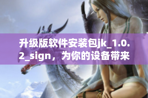 升级版软件安装包jk_1.0.2_sign，为你的设备带来更多功能