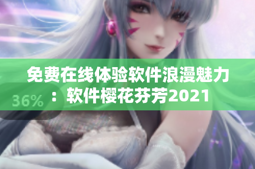 免费在线体验软件浪漫魅力：软件樱花芬芳2021