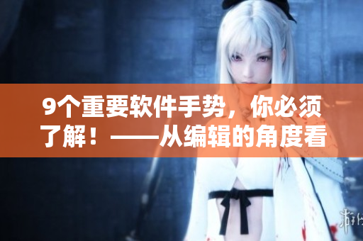 9个重要软件手势，你必须了解！——从编辑的角度看软件使用技巧