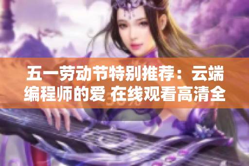 五一劳动节特别推荐：云端编程师的爱 在线观看高清全集