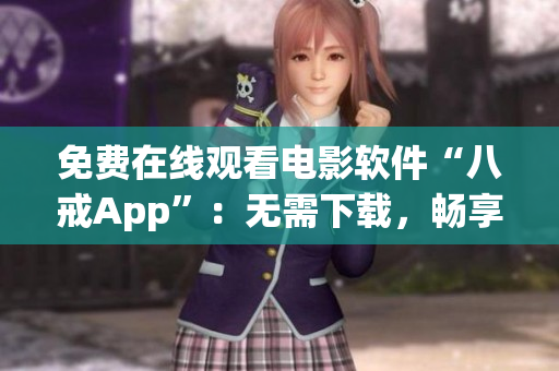 免费在线观看电影软件“八戒App”：无需下载，畅享高清影视盛宴