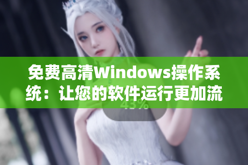 免费高清Windows操作系统：让您的软件运行更加流畅