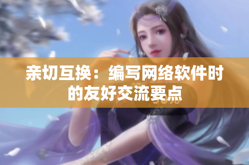 亲切互换：编写网络软件时的友好交流要点