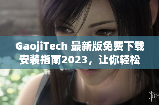 GaojiTech 最新版免费下载安装指南2023，让你轻松使用最流行的软件