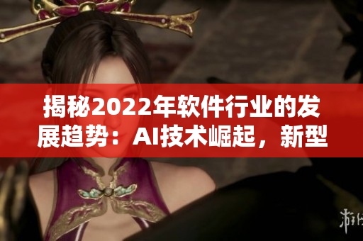 揭秘2022年软件行业的发展趋势：AI技术崛起，新型编程语言引领创新方向